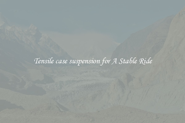 Tensile case suspension for A Stable Ride