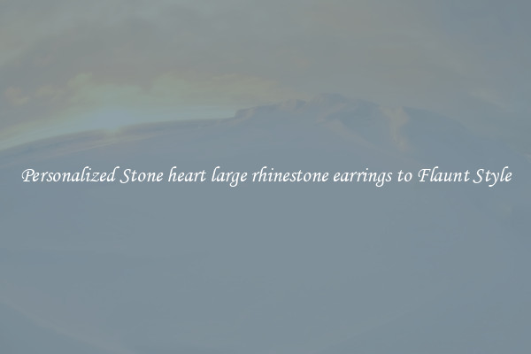 Personalized Stone heart large rhinestone earrings to Flaunt Style