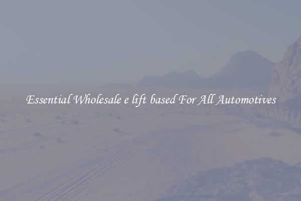 Essential Wholesale e lift based For All Automotives