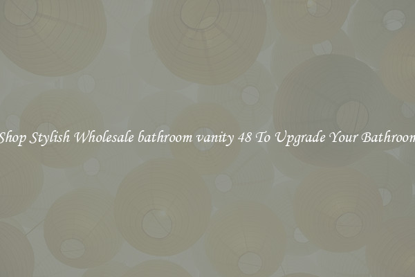 Shop Stylish Wholesale bathroom vanity 48 To Upgrade Your Bathroom