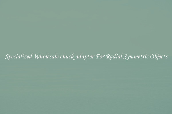 Specialized Wholesale chuck adapter For Radial Symmetric Objects
