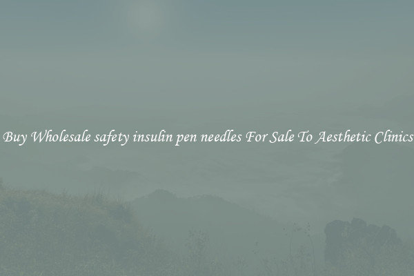 Buy Wholesale safety insulin pen needles For Sale To Aesthetic Clinics