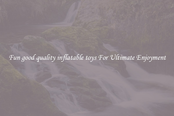 Fun good quality inflatable toys For Ultimate Enjoyment