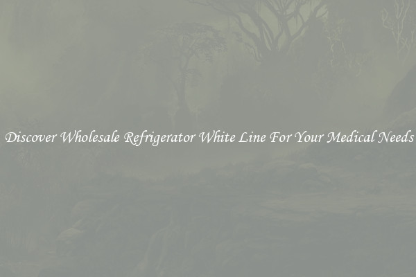 Discover Wholesale Refrigerator White Line For Your Medical Needs