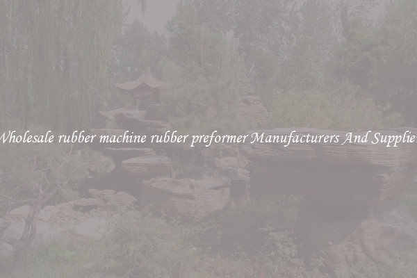 Wholesale rubber machine rubber preformer Manufacturers And Suppliers