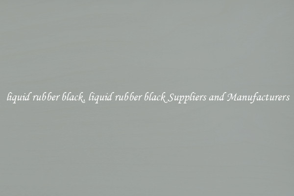 liquid rubber black, liquid rubber black Suppliers and Manufacturers