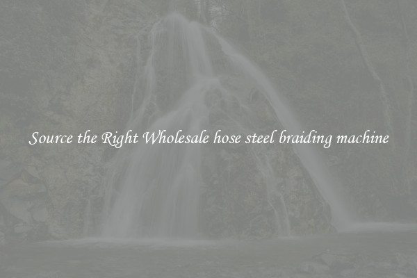  Source the Right Wholesale hose steel braiding machine 