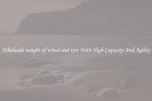 Wholesale weight of wheel and tyre With High Capacity And Agility