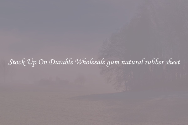 Stock Up On Durable Wholesale gum natural rubber sheet