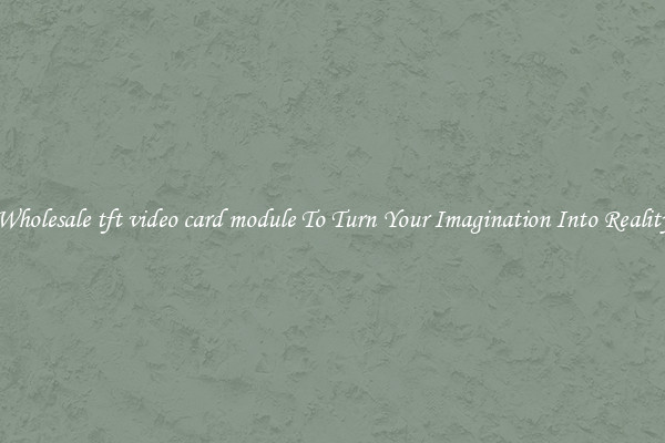 Wholesale tft video card module To Turn Your Imagination Into Reality