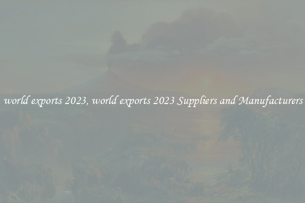 world exports 2023, world exports 2023 Suppliers and Manufacturers