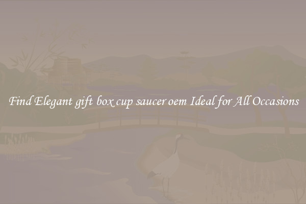 Find Elegant gift box cup saucer oem Ideal for All Occasions
