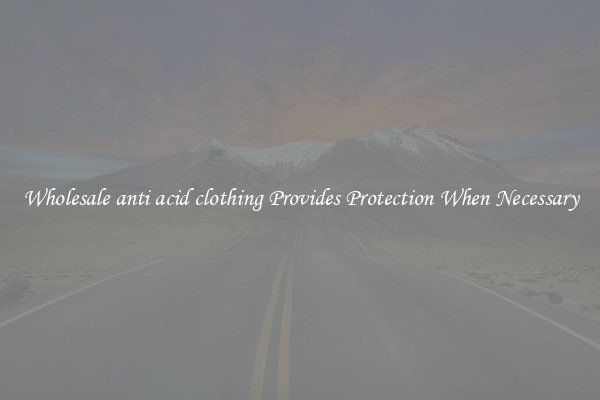 Wholesale anti acid clothing Provides Protection When Necessary