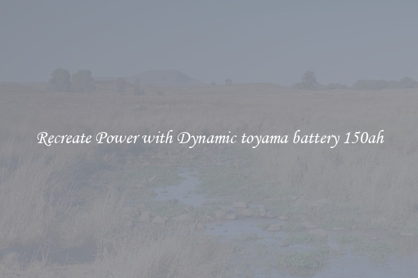 Recreate Power with Dynamic toyama battery 150ah