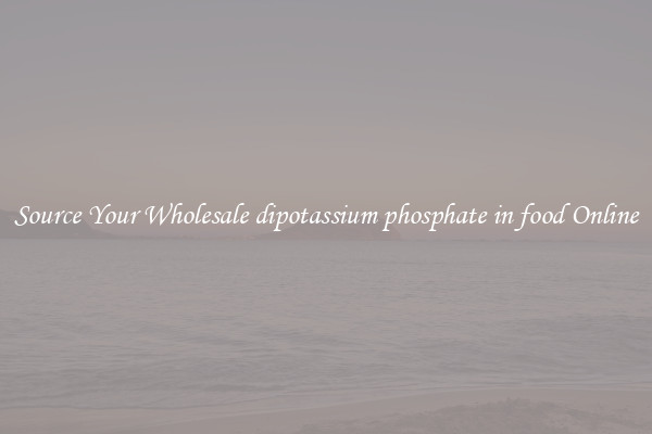 Source Your Wholesale dipotassium phosphate in food Online
