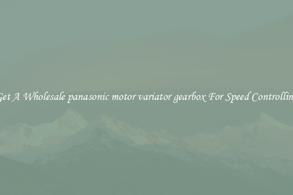 Get A Wholesale panasonic motor variator gearbox For Speed Controlling
