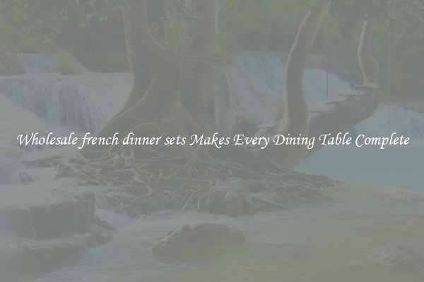 Wholesale french dinner sets Makes Every Dining Table Complete