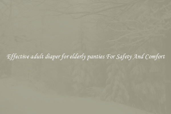 Effective adult diaper for elderly panties For Safety And Comfort