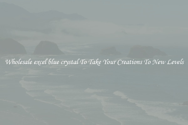 Wholesale excel blue crystal To Take Your Creations To New Levels