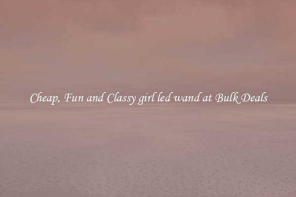 Cheap, Fun and Classy girl led wand at Bulk Deals