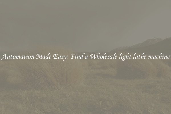  Automation Made Easy: Find a Wholesale light lathe machine 