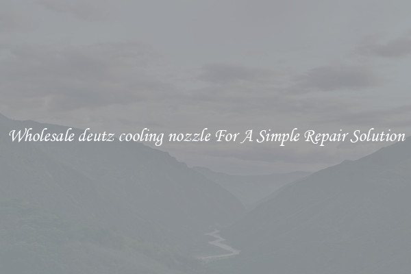 Wholesale deutz cooling nozzle For A Simple Repair Solution