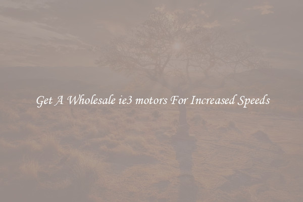 Get A Wholesale ie3 motors For Increased Speeds