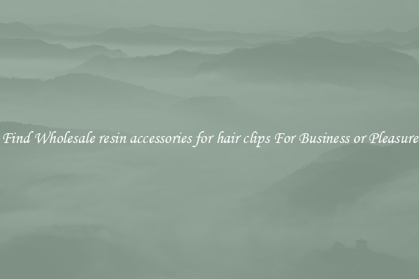 Find Wholesale resin accessories for hair clips For Business or Pleasure