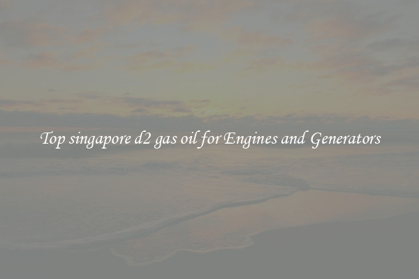 Top singapore d2 gas oil for Engines and Generators
