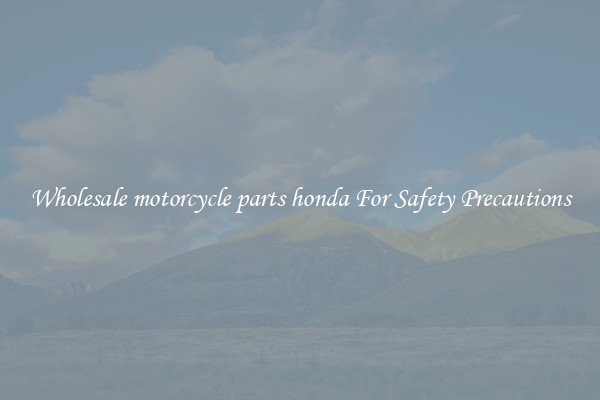 Wholesale motorcycle parts honda For Safety Precautions