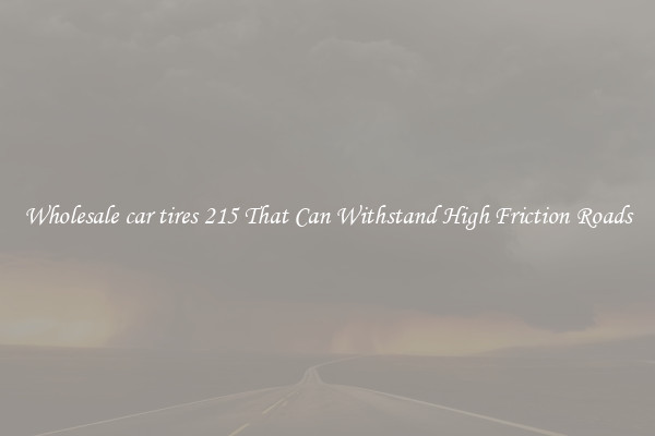 Wholesale car tires 215 That Can Withstand High Friction Roads