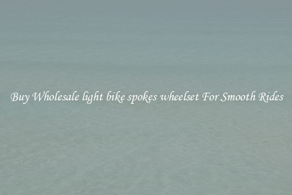 Buy Wholesale light bike spokes wheelset For Smooth Rides