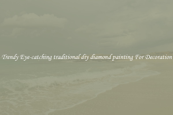 Trendy Eye-catching traditional diy diamond painting For Decoration