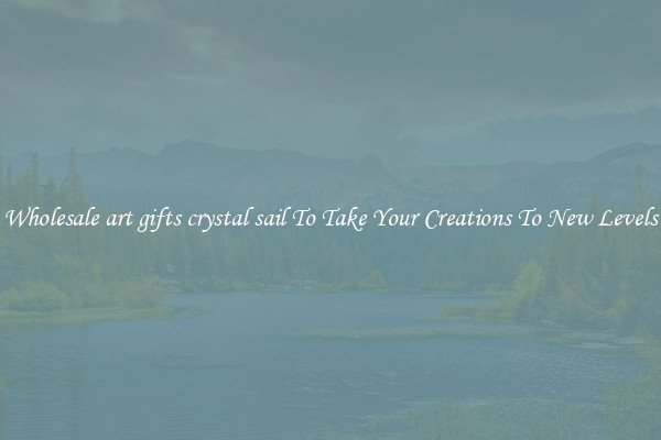 Wholesale art gifts crystal sail To Take Your Creations To New Levels