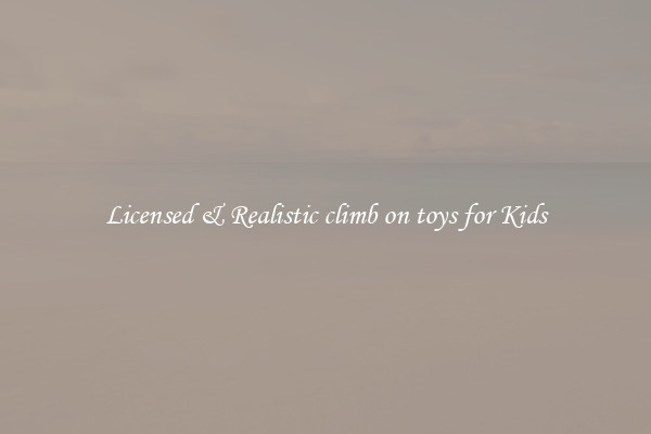 Licensed & Realistic climb on toys for Kids