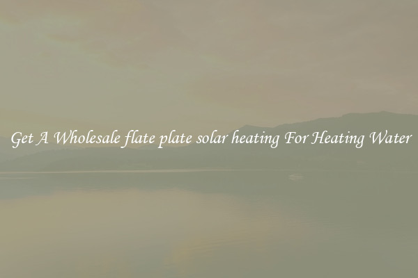 Get A Wholesale flate plate solar heating For Heating Water