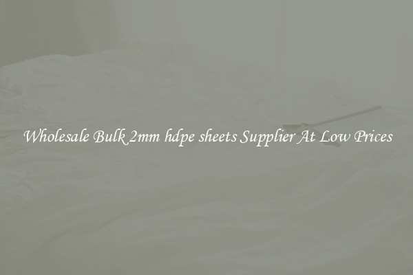 Wholesale Bulk 2mm hdpe sheets Supplier At Low Prices