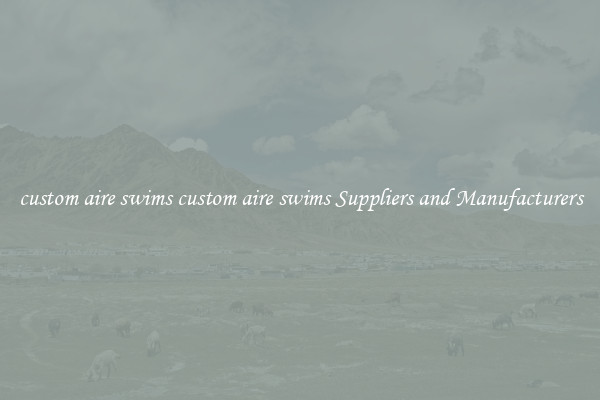 custom aire swims custom aire swims Suppliers and Manufacturers