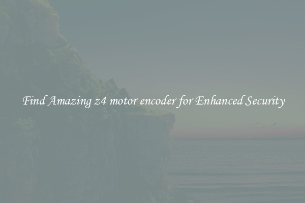 Find Amazing z4 motor encoder for Enhanced Security
