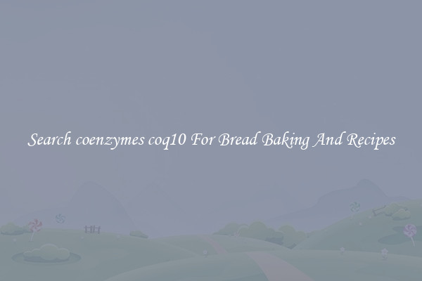 Search coenzymes coq10 For Bread Baking And Recipes