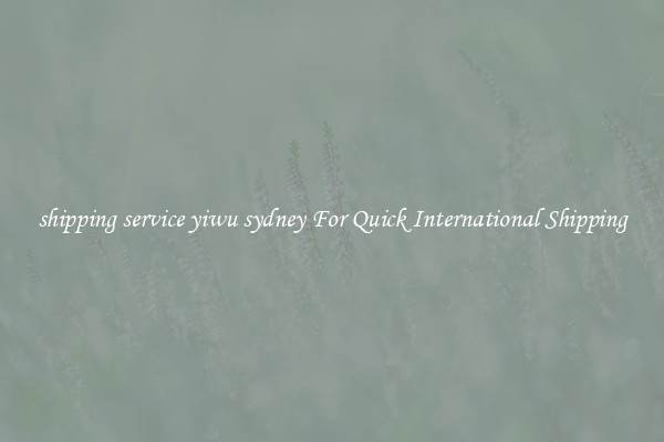 shipping service yiwu sydney For Quick International Shipping