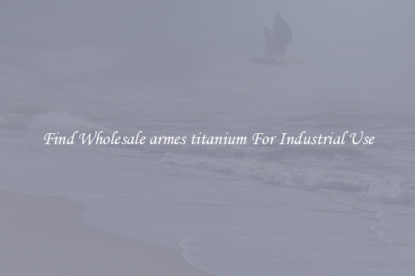 Find Wholesale armes titanium For Industrial Use