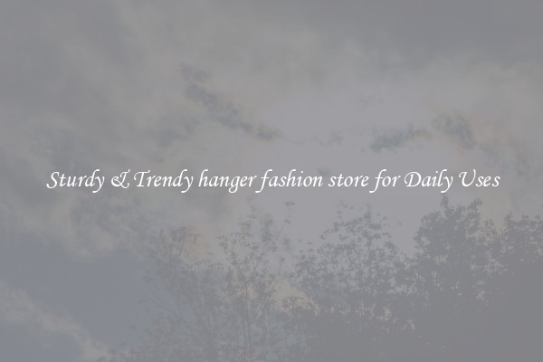 Sturdy & Trendy hanger fashion store for Daily Uses
