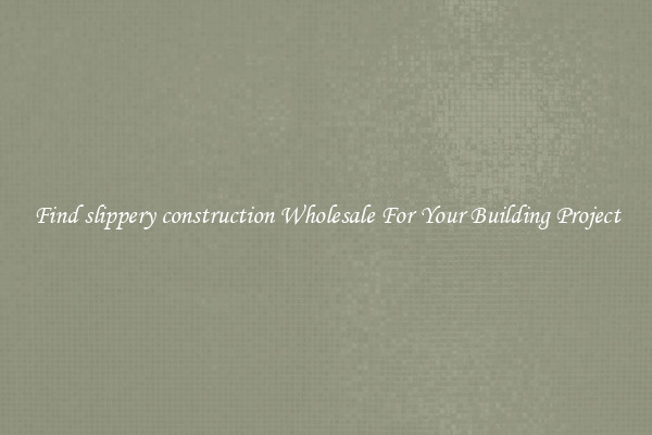Find slippery construction Wholesale For Your Building Project