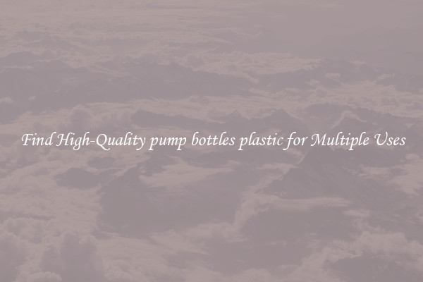 Find High-Quality pump bottles plastic for Multiple Uses