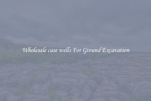 Wholesale case wells For Ground Excavation
