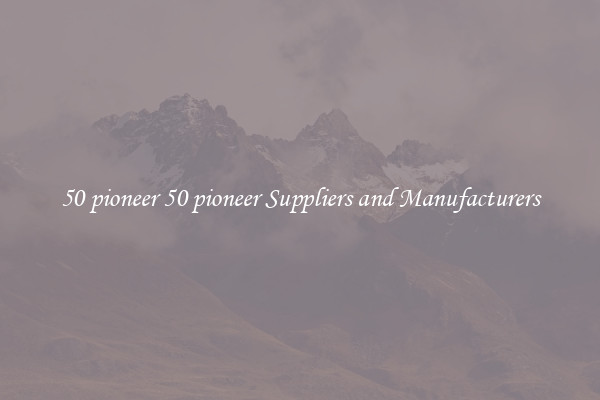 50 pioneer 50 pioneer Suppliers and Manufacturers