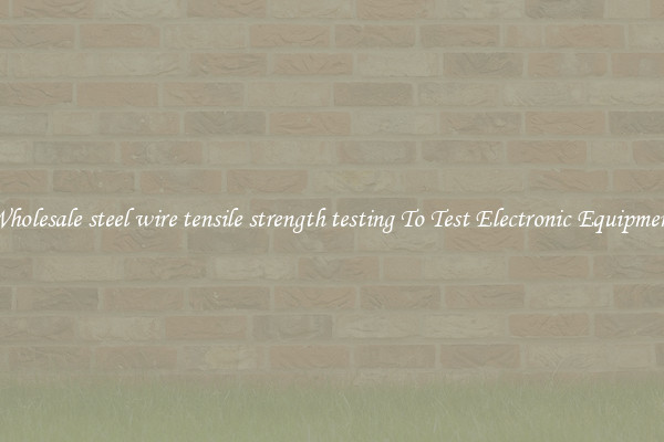 Wholesale steel wire tensile strength testing To Test Electronic Equipment