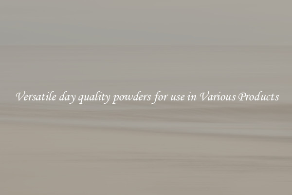 Versatile day quality powders for use in Various Products