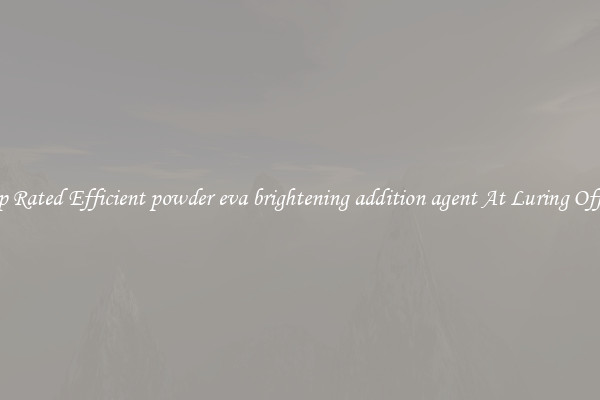 Top Rated Efficient powder eva brightening addition agent At Luring Offers